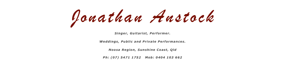 Jonathan Anstock, Singer, Guitarist, Performer, Weddings, Public and Private Performances, Noosa Region, Sunshine Coast, Qld, Ph: (07) 5471 1752   Mob: 0404 103 662
