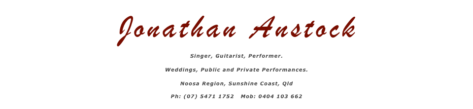 Jonathan Anstock, Singer, Guitarist, Performer, Weddings, Public and Private Performances
Noosa Region, Sunshine Coast, Qld, Ph: (07) 5471 1752  Mob: 0404 103 662